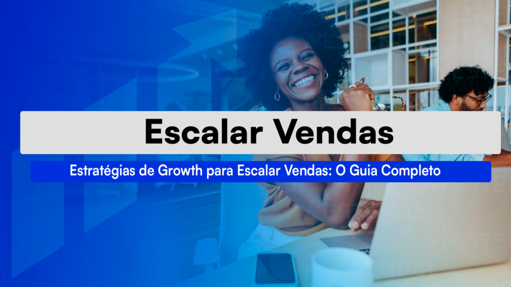Estratégias De Growth Para Escalar Vendas: O Guia Completo Descubra as principais estratégias de growth para escalar vendas e como estruturar um sistema de crescimento previsível no funil